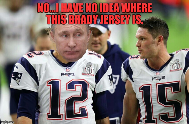 Putin and my crappy photo shop work | NO...I HAVE NO IDEA WHERE THIS BRADY JERSEY IS. | image tagged in vladimir putin,tom brady,nfl | made w/ Imgflip meme maker