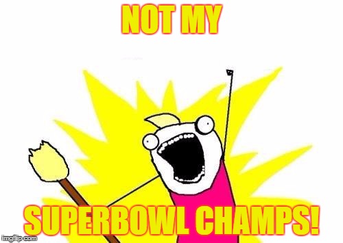 X All The Y | NOT MY; SUPERBOWL CHAMPS! | image tagged in memes,x all the y | made w/ Imgflip meme maker