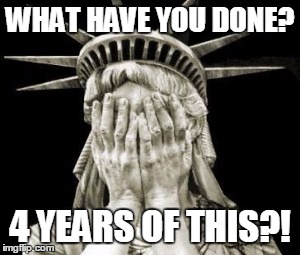 WHAT HAVE YOU DONE? 4 YEARS OF THIS?! | image tagged in usa | made w/ Imgflip meme maker