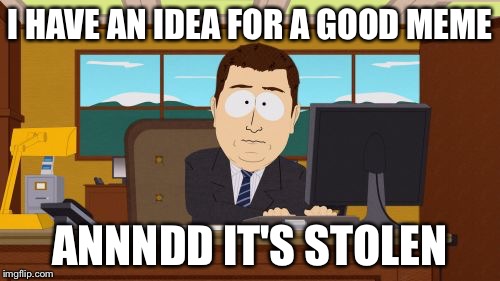 Aaaaand Its Gone | I HAVE AN IDEA FOR A GOOD MEME; ANNNDD IT'S STOLEN | image tagged in memes,aaaaand its gone | made w/ Imgflip meme maker