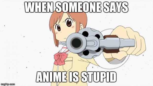 Anime gun point | WHEN SOMEONE SAYS; ANIME IS STUPID | image tagged in anime gun point | made w/ Imgflip meme maker
