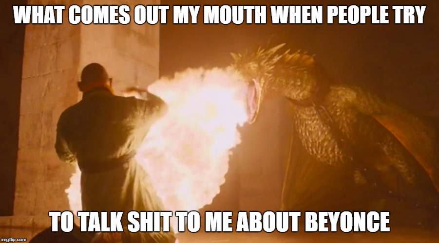 WHAT COMES OUT MY MOUTH WHEN PEOPLE TRY; TO TALK SHIT TO ME ABOUT BEYONCE | made w/ Imgflip meme maker