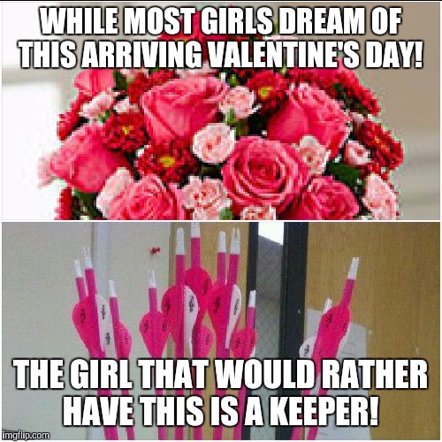 Valentines | WHILE MOST GIRLS DREAM OF THIS ARRIVING VALENTINE'S DAY! THE GIRL THAT WOULD RATHER HAVE THIS IS A KEEPER! | image tagged in hunting | made w/ Imgflip meme maker