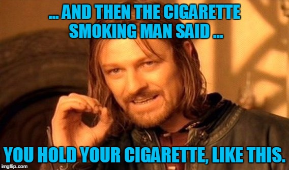 One Does Not Simply Meme | ... AND THEN THE CIGARETTE SMOKING MAN SAID ... YOU HOLD YOUR CIGARETTE, LIKE THIS. | image tagged in memes,one does not simply | made w/ Imgflip meme maker