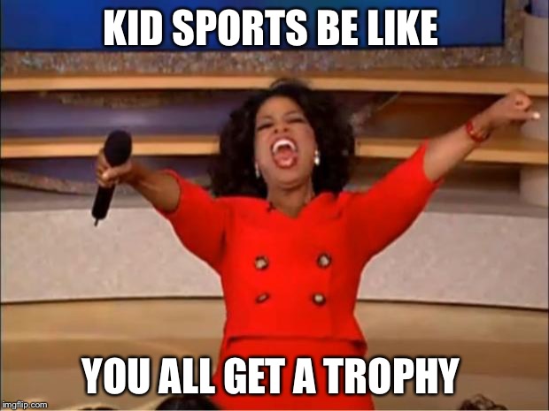 Oprah You Get A | KID SPORTS BE LIKE; YOU ALL GET A TROPHY | image tagged in memes,oprah you get a | made w/ Imgflip meme maker