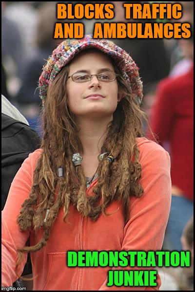 College Liberal | BLOCKS   TRAFFIC  AND   AMBULANCES; DEMONSTRATION  JUNKIE | image tagged in memes,college liberal | made w/ Imgflip meme maker