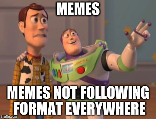 X, X Everywhere Meme |  MEMES; MEMES NOT FOLLOWING FORMAT EVERYWHERE | image tagged in memes,x x everywhere | made w/ Imgflip meme maker