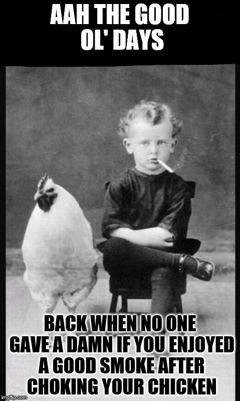 chicken AAH THE GOOD OL' DAYS; BACK WHEN NO ONE GAVE A DAMN IF YOU ENJ...