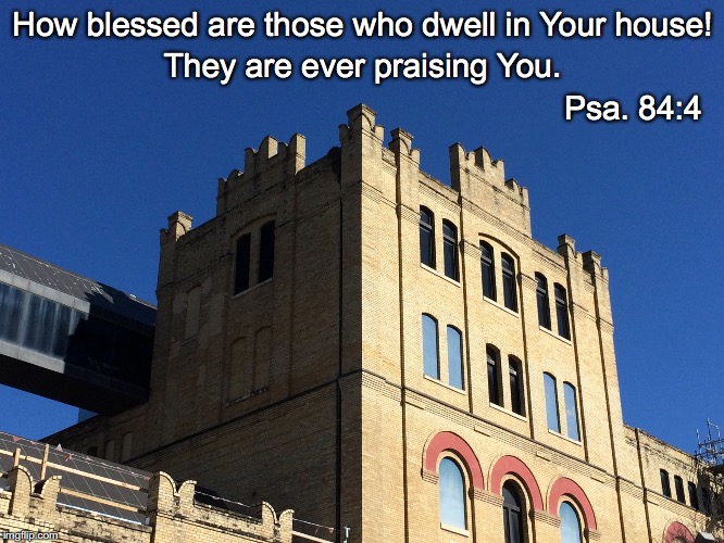 How blessed are those who dwell in Your house! They are ever praising You. Psa. 84:4 | image tagged in your house | made w/ Imgflip meme maker