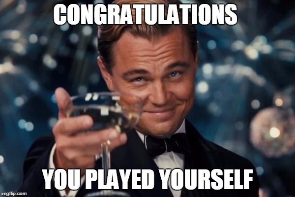 Leonardo Dicaprio Cheers Meme | CONGRATULATIONS; YOU PLAYED YOURSELF | image tagged in memes,leonardo dicaprio cheers | made w/ Imgflip meme maker