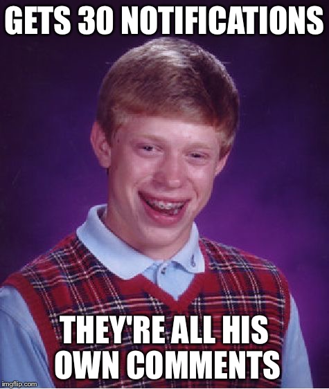 Bad Luck Brian | GETS 30 NOTIFICATIONS; THEY'RE ALL HIS OWN COMMENTS | image tagged in memes,bad luck brian | made w/ Imgflip meme maker