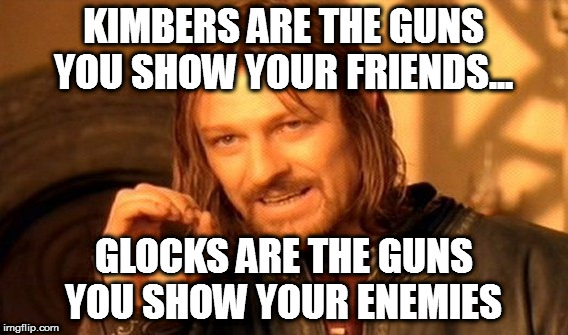 One Does Not Simply | KIMBERS ARE THE GUNS YOU SHOW YOUR FRIENDS... GLOCKS ARE THE GUNS YOU SHOW YOUR ENEMIES | image tagged in memes,one does not simply | made w/ Imgflip meme maker