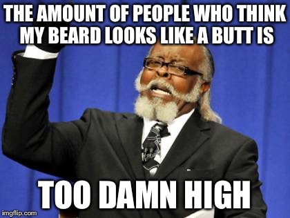 Too Damn High Meme | THE AMOUNT OF PEOPLE WHO THINK MY BEARD LOOKS LIKE A BUTT IS; TOO DAMN HIGH | image tagged in memes,too damn high | made w/ Imgflip meme maker
