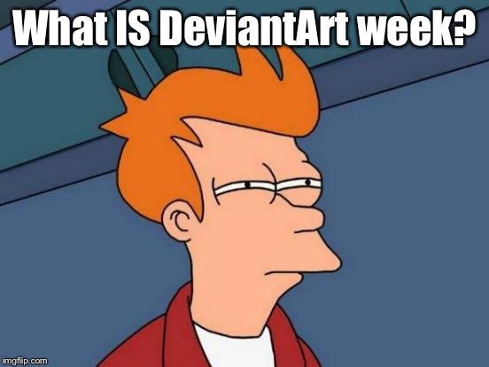 EDUCATE ME!!!! | What IS DeviantArt week? | image tagged in memes,futurama fry,deviantart week | made w/ Imgflip meme maker