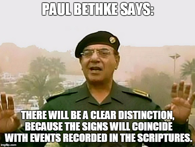 TRUST BAGHDAD BOB | PAUL BETHKE SAYS:; THERE WILL BE A CLEAR DISTINCTION, BECAUSE THE SIGNS WILL COINCIDE WITH EVENTS RECORDED IN THE SCRIPTURES. | image tagged in trust baghdad bob | made w/ Imgflip meme maker