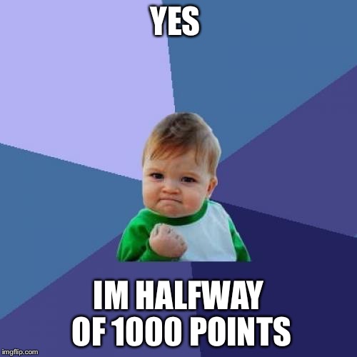 Success Kid Meme | YES; IM HALFWAY OF 1000 POINTS | image tagged in memes,success kid | made w/ Imgflip meme maker