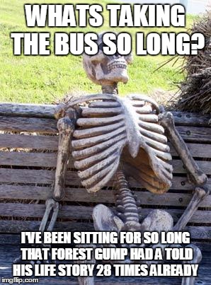 Waiting Skeleton Meme | WHATS TAKING THE BUS SO LONG? I'VE BEEN SITTING FOR SO LONG THAT FOREST GUMP HAD A TOLD HIS LIFE STORY 28 TIMES ALREADY | image tagged in memes,waiting skeleton | made w/ Imgflip meme maker