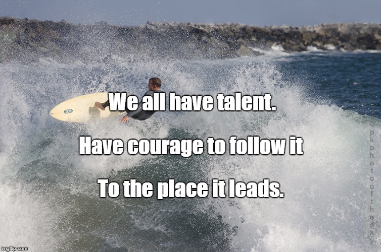 Shredding waves | We all have talent. Have courage to follow it; To the place it leads. | image tagged in shredding waves | made w/ Imgflip meme maker