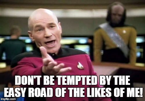 Picard Wtf Meme | DON'T BE TEMPTED BY THE EASY ROAD OF THE LIKES OF ME! | image tagged in memes,picard wtf | made w/ Imgflip meme maker