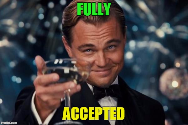 Leonardo Dicaprio Cheers Meme | FULLY ACCEPTED | image tagged in memes,leonardo dicaprio cheers | made w/ Imgflip meme maker