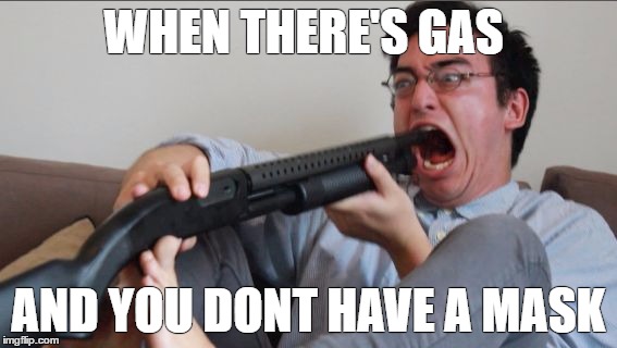 Filthy Frank Shotgun | WHEN THERE'S GAS; AND YOU DONT HAVE A MASK | image tagged in filthy frank shotgun | made w/ Imgflip meme maker