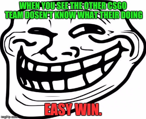 Csgo Team | WHEN YOU SEE THE OTHER CSGO TEAM DOSEN'T KNOW WHAT THEIR DOING; EASY WIN. | image tagged in memes,troll face,youhavebeentrolled,csgo | made w/ Imgflip meme maker