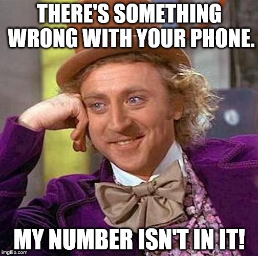 Creepy Condescending Wonka Meme | THERE'S SOMETHING WRONG WITH YOUR PHONE. MY NUMBER ISN'T IN IT! | image tagged in memes,creepy condescending wonka | made w/ Imgflip meme maker