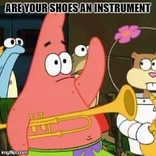No Patrick Meme | ARE YOUR SHOES AN INSTRUMENT | image tagged in memes,no patrick | made w/ Imgflip meme maker