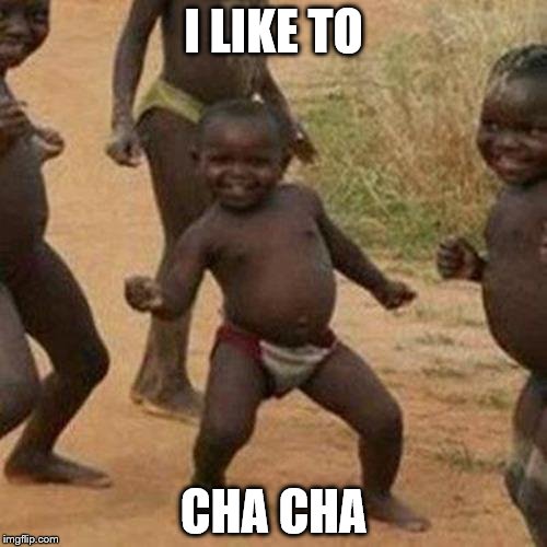 Third World Success Kid Meme | I LIKE TO; CHA CHA | image tagged in memes,third world success kid | made w/ Imgflip meme maker