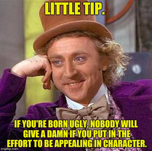 Another tip. Sun Chip employees are not beautiful. They all deserve to die. Slowly. | LITTLE TIP. IF YOU'RE BORN UGLY, NOBODY WILL GIVE A DAMN IF YOU PUT IN THE EFFORT TO BE APPEALING IN CHARACTER. | image tagged in memes,creepy condescending wonka,damn,funny memes,dank memes | made w/ Imgflip meme maker