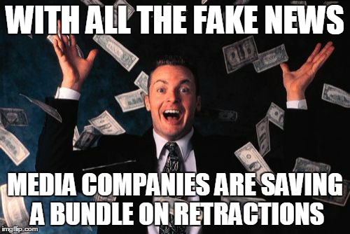 Money Man | WITH ALL THE FAKE NEWS; MEDIA COMPANIES ARE SAVING A BUNDLE ON RETRACTIONS | image tagged in memes,money man | made w/ Imgflip meme maker