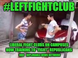 #LEFTFIGHTCLUB; LIBERAL FIGHT CLUBS ON CAMPUSES NOW TRAINING TO "FIGHT" REPUBLICANS; DNN    DEPLORABLE NEWS NETWORK | image tagged in leftfightclub | made w/ Imgflip meme maker