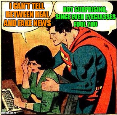 Superman & Lois Problems | I CAN'T TELL BETWEEN REAL AND FAKE NEWS; NOT SURPRISING, SINCE EVEN EYEGLASSES FOOL YOU | image tagged in superman  lois problems | made w/ Imgflip meme maker
