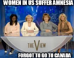 WOMEN IN US SUFFER AMNESIA; FORGOT TO GO TO CANADA | image tagged in whoopi   canada  women,go,leave  amnesia | made w/ Imgflip meme maker