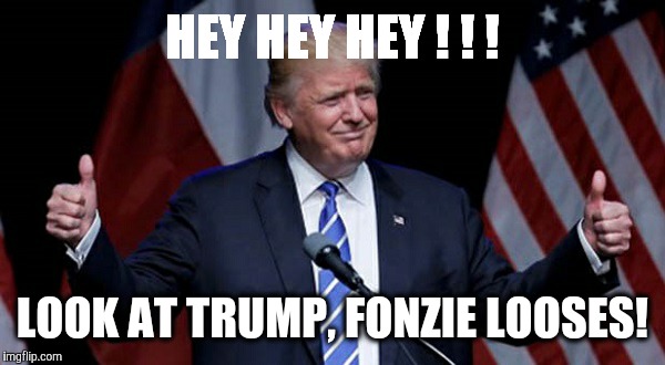 Trump: Fonzie is not enough!
#Trump vs #Fonzie | HEY HEY HEY ! ! ! LOOK AT TRUMP, FONZIE LOOSES! | image tagged in trump,fonzie | made w/ Imgflip meme maker