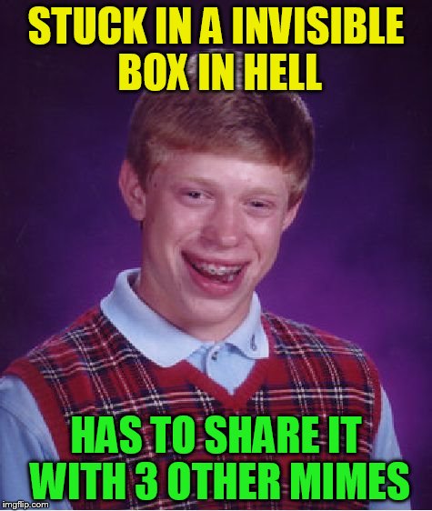 Bad Luck Brian Meme | STUCK IN A INVISIBLE BOX IN HELL HAS TO SHARE IT WITH 3 OTHER MIMES | image tagged in memes,bad luck brian | made w/ Imgflip meme maker
