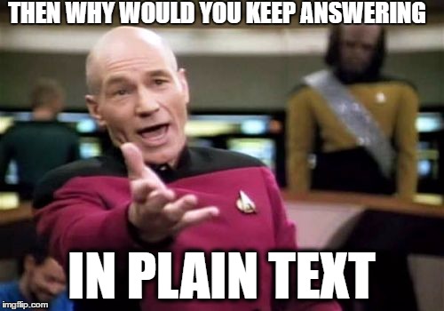 Picard Wtf Meme | THEN WHY WOULD YOU KEEP ANSWERING IN PLAIN TEXT | image tagged in memes,picard wtf | made w/ Imgflip meme maker