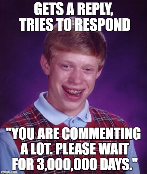 Bad Luck Brian Meme | GETS A REPLY, TRIES TO RESPOND "YOU ARE COMMENTING A LOT. PLEASE WAIT FOR 3,000,000 DAYS." | image tagged in memes,bad luck brian | made w/ Imgflip meme maker