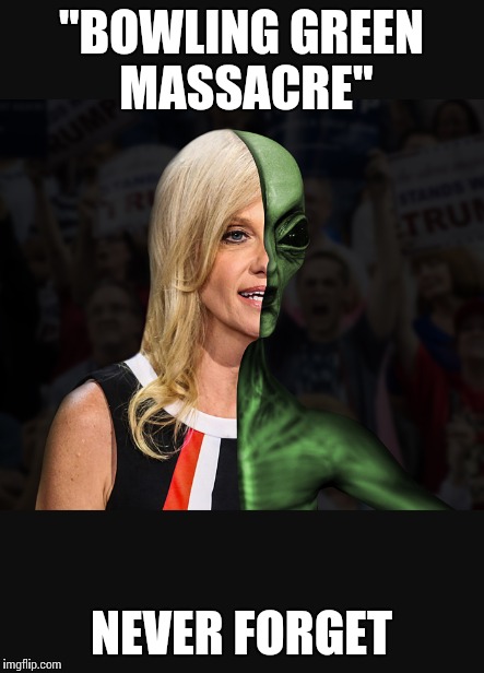 Kellyanne Conjob | "BOWLING GREEN MASSACRE"; NEVER FORGET | image tagged in bowling,green,massacre,kellyanne conway,conjob | made w/ Imgflip meme maker