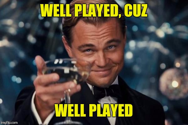 Leonardo Dicaprio Cheers Meme | WELL PLAYED, CUZ WELL PLAYED | image tagged in memes,leonardo dicaprio cheers | made w/ Imgflip meme maker