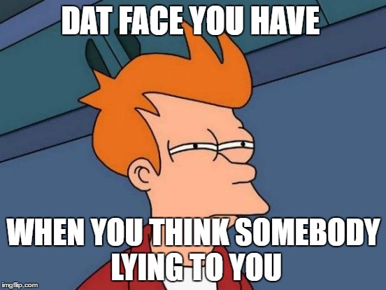 Futurama Fry Meme | DAT FACE YOU HAVE; WHEN YOU THINK SOMEBODY LYING TO YOU | image tagged in memes,futurama fry | made w/ Imgflip meme maker