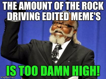 Too Damn High Meme | THE AMOUNT OF THE ROCK DRIVING EDITED MEME'S IS TOO DAMN HIGH! | image tagged in memes,too damn high | made w/ Imgflip meme maker