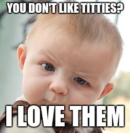 Skeptical Baby | YOU DON'T LIKE TITTIES? I LOVE THEM | image tagged in memes,skeptical baby | made w/ Imgflip meme maker