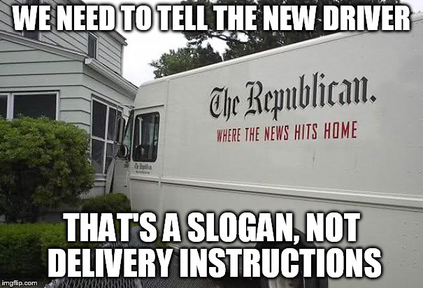 "The Republican"??  Must be fake news. | WE NEED TO TELL THE NEW DRIVER; THAT'S A SLOGAN, NOT DELIVERY INSTRUCTIONS | image tagged in ironic news truck,special delivery,republican | made w/ Imgflip meme maker