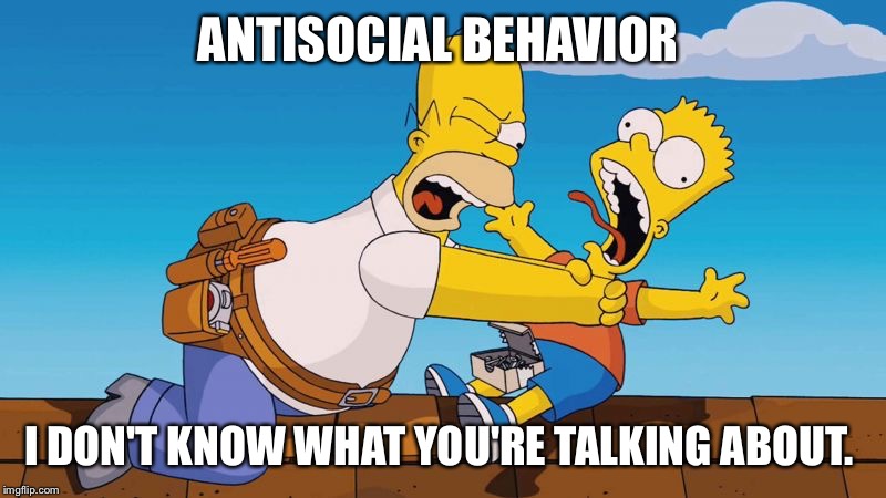 Homer choking Bart | ANTISOCIAL BEHAVIOR I DON'T KNOW WHAT YOU'RE TALKING ABOUT. | image tagged in homer choking bart | made w/ Imgflip meme maker