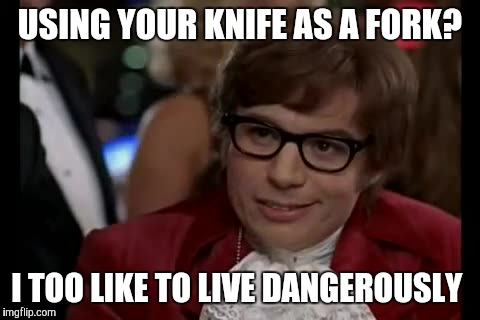 Who seriously does this? | USING YOUR KNIFE AS A FORK? I TOO LIKE TO LIVE DANGEROUSLY | image tagged in memes,i too like to live dangerously | made w/ Imgflip meme maker