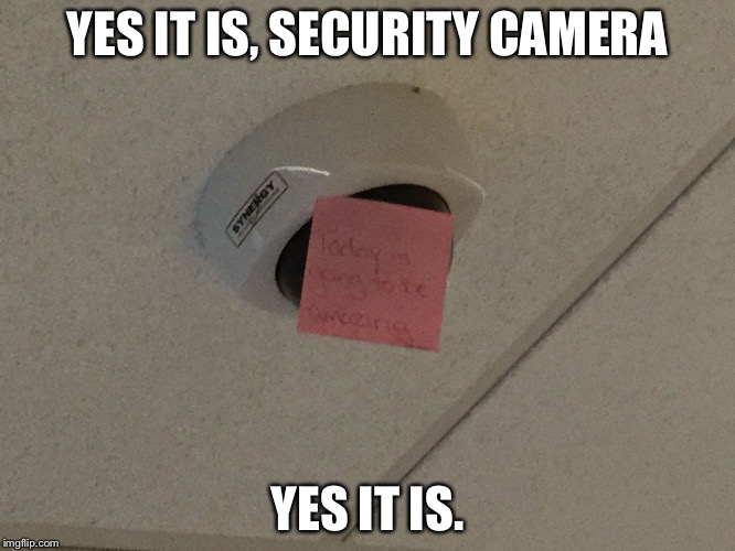 This camera is overly happy... :D | YES IT IS, SECURITY CAMERA; YES IT IS. | made w/ Imgflip meme maker