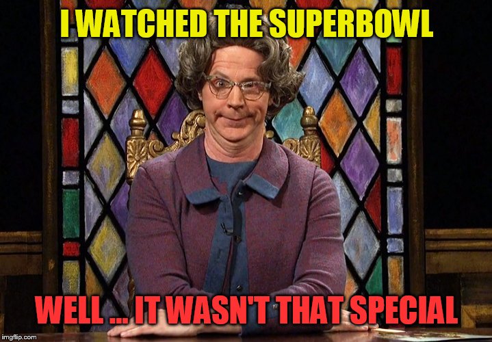 The Church Lady | I WATCHED THE SUPERBOWL; WELL ... IT WASN'T THAT SPECIAL | image tagged in the church lady | made w/ Imgflip meme maker
