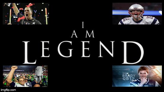 Tom Brady I Am Legend | image tagged in tom brady,new england patriots,memes,i am legend,super bowl champ | made w/ Imgflip meme maker