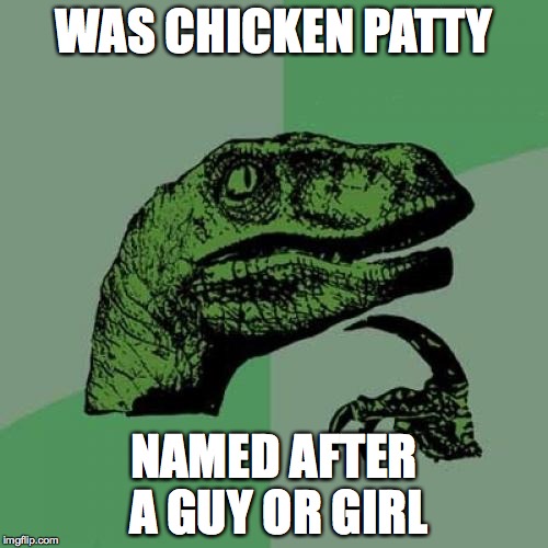 Philosoraptor | WAS CHICKEN PATTY; NAMED AFTER A GUY OR GIRL | image tagged in memes,philosoraptor | made w/ Imgflip meme maker